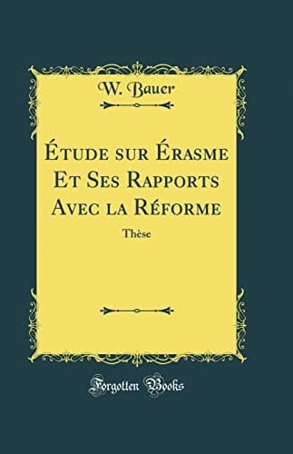 Étude Sur Érasme Et Ses Rapports Avec La Réforme Thèse (Classic Reprint)