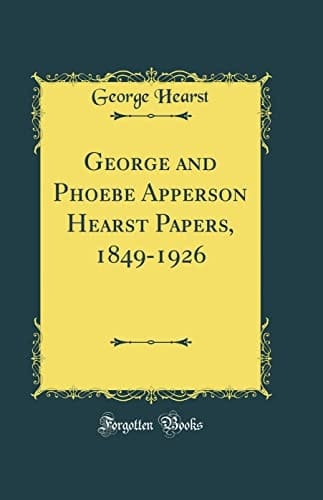 George and Phoebe Apperson Hearst Papers, 1849-1926 (Classic Reprint)
