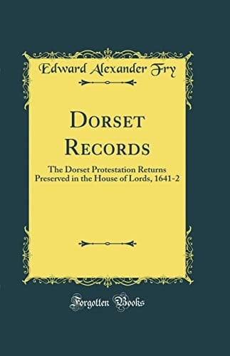 Dorset Records The Dorset Protestation Returns Preserved in the House of Lords, 1641-2 (Classic Reprint)