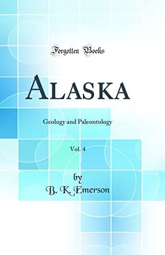 Alaska, Vol. 4 Geology and Paleontology (Classic Reprint)
