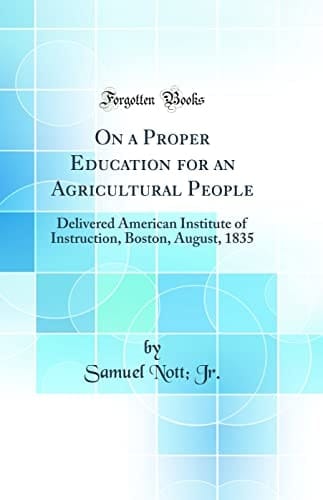 On a Proper Education for an Agricultural People Delivered American Institute of Instruction, Boston, August, 1835 (Classic Reprint)