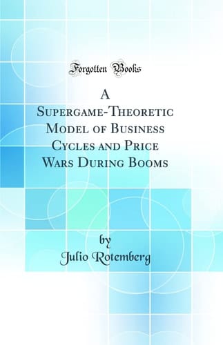 A Supergame-Theoretic Model of Business Cycles and Price Wars During Booms (Classic Reprint)