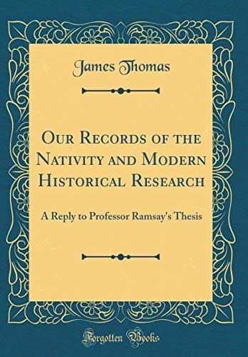 Our Records of the Nativity and Modern Historical Research A Reply to Professor Ramsay's Thesis (Classic Reprint)