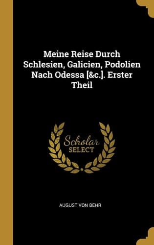 Meine Reise Durch Schlesien, Galicien, Podolien Nach Odessa [&c.]. Erster Theil