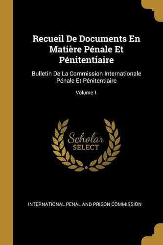 Recueil De Documents En Matière Pénale Et Pénitentiaire Bulletin De La Commission Internationale Pénale Et Pénitentiaire; Volume 1