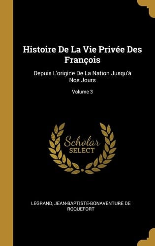 Histoire De La Vie Privée Des François Depuis L'origine De La Nation Jusqu'à Nos Jours; Volume 3