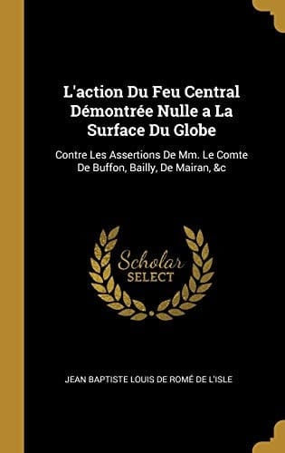 L'action Du Feu Central Démontrée Nulle a La Surface Du Globe Contre Les Assertions De Mm. Le Comte De Buffon, Bailly, De Mairan, &c
