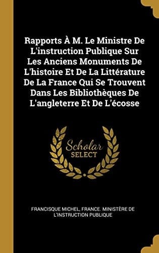 Rapports À M. Le Ministre De L'instruction Publique Sur Les Anciens Monuments De L'histoire Et De La Littérature De La France Qui Se Trouvent Dans Les Bibliothèques De L'angleterre Et De L'écosse