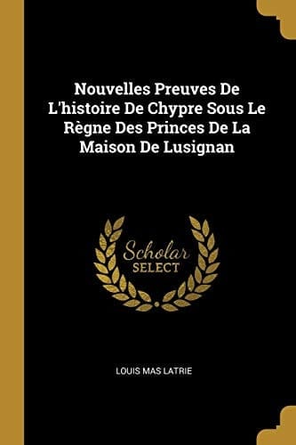 Nouvelles Preuves De L'histoire De Chypre Sous Le Règne Des Princes De La Maison De Lusignan