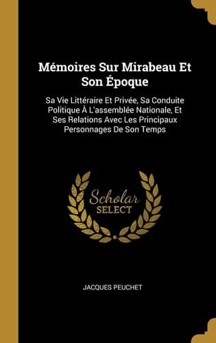 Mémoires Sur Mirabeau Et Son Époque Sa Vie Littéraire Et Privée, Sa Conduite Politique À L'assemblée Nationale, Et Ses Relations Avec Les Principaux Personnages De Son Temps