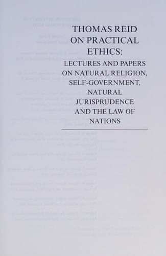 Thomas Reid on practical ethics: lectures and papers on natural religion, self-government, natural jurisprudence, and the law of nations