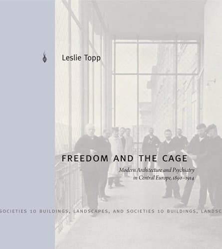 Freedom and the Cage Modern Architecture and Psychiatry in Central Europe, 1890-1914