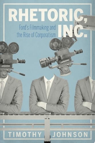 Rhetoric, Inc. Ford’s Filmmaking and the Rise of Corporatism