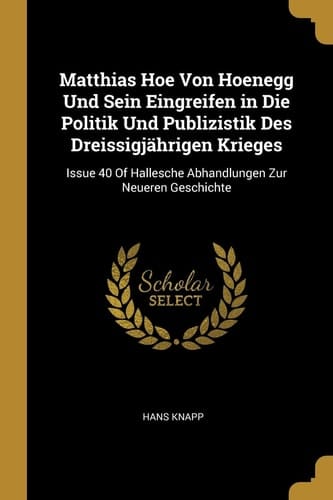 Matthias Hoe Von Hoenegg Und Sein Eingreifen in Die Politik Und Publizistik Des Dreissigjährigen Krieges Issue 40 Of Hallesche Abhandlungen Zur Neueren Geschichte
