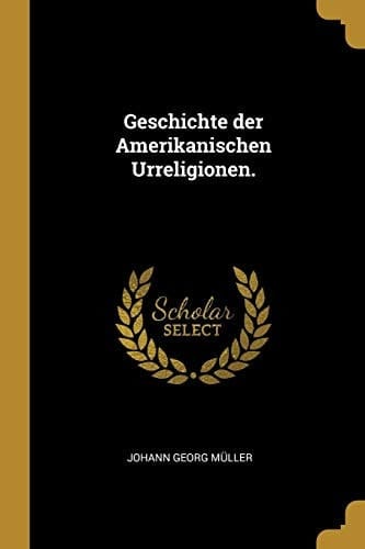 Geschichte Der Amerikanischen Urreligionen.