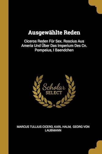 Ausgewählte Reden Ciceros Reden Für Sex. Roscius Aus Ameria Und Über Das Imperium Des Cn. Pompeius, I Baendchen