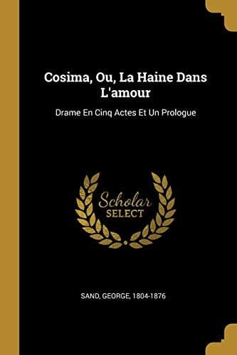 Cosima, Ou, La Haine Dans L'amour Drame En Cinq Actes Et Un Prologue
