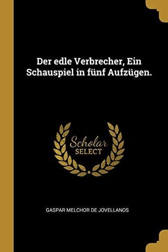 Der Edle Verbrecher, ein Schauspiel in Fünf Aufzügen