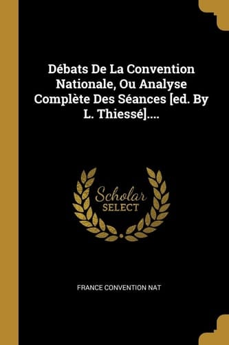 Débats De La Convention Nationale, Ou Analyse Complète Des Séances [ed. By L. Thiessé]....