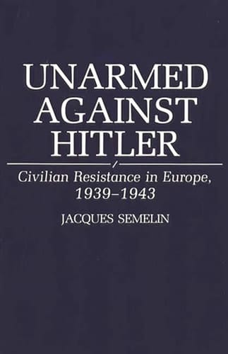 Unarmed Against Hitler: Civilian Resistance in Europe, 1939-1943