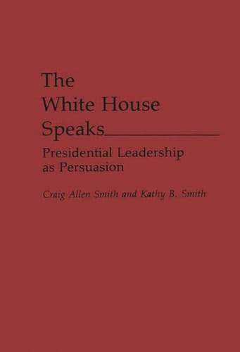 The White House Speaks: Presidential Leadership as Persuasion (Praeger Series in Political Communication)