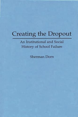 Creating the Dropout: An Institutional and Social History of School Failure