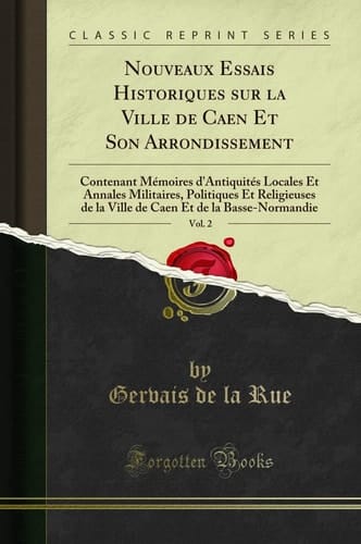 Nouveaux Essais Historiques Sur La Ville de Caen Et Son Arrondissement, Vol. 2 Contenant Mémoires d'Antiquités Locales Et Annales Militaires, Politiques Et Religieuses de la Ville de Caen Et de la Basse-Normandie (Classic Reprint)
