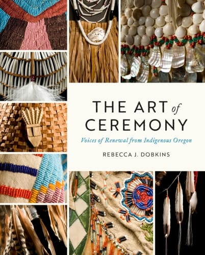The Art of Ceremony Voices of Renewal from Indigenous Oregon
