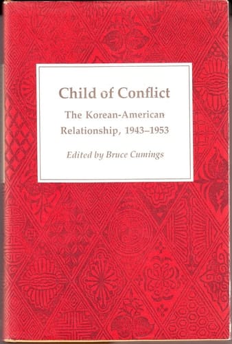 Child of Conflict The Korean-American Relationship, 1943-1953