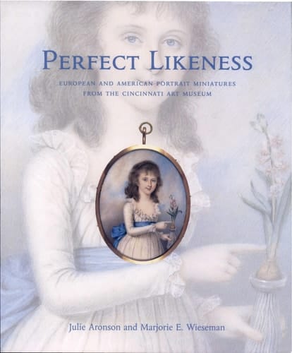 Perfect Likeness European and American Portrait Miniatures from the Cincinnati Art Museum