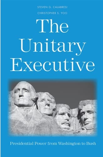 The Unitary Executive Presidential Power from Washington to Bush
