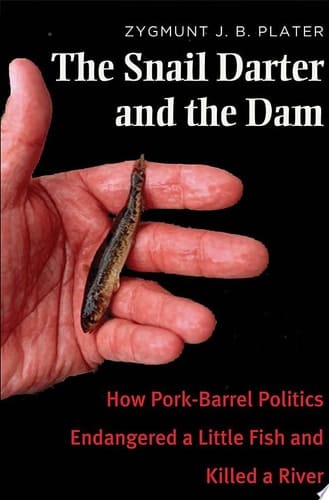 The Snail Darter and the Dam How Pork-Barrel Politics Endangered a Little Fish and Killed a River