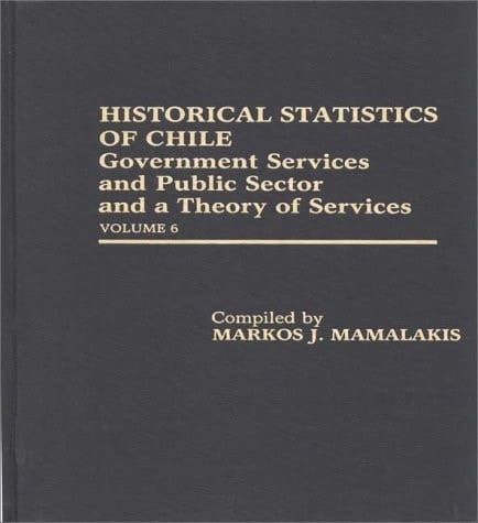 Historical Statistics of Chile Government Services and Public Sector and a Theory of Services: Volume 6