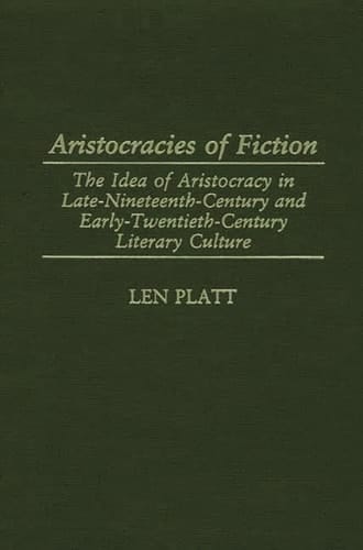 Aristocracies of Fiction: The Idea of Aristocracy in Late-Nineteenth-Century and Early-Twentieth-Century Literary Culture (Contributions to the Study of World Literature)