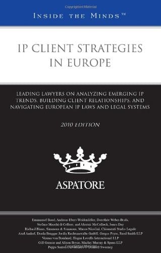 IP Client Strategies in Europe, 2010 Ed. Leading Lawyers on Analyzing Emerging IP Trends, Building Client Relationships, and Navigating European IP Laws and Legal Systems (Inside the Minds)