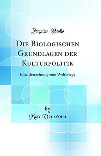 Die Biologischen Grundlagen Der Kulturpolitik Eine Betrachtung Zum Weltkriege (Classic Reprint)