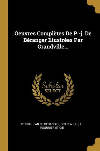 Oeuvres Complètes De P.-j. De Béranger Illustrées Par Grandville...