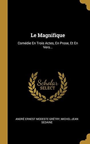 Le Magnifique Comédie En Trois Actes, En Prose, Et En Vers...