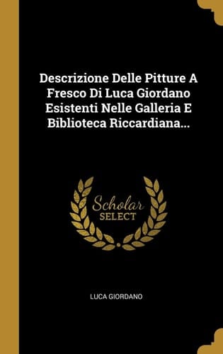 Descrizione Delle Pitture a Fresco Di Luca Giordano Esistenti Nelle Galleria e Biblioteca Riccardiana...