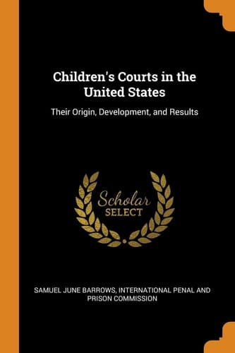 Children's Courts in the United States Their Origin, Development, and Results