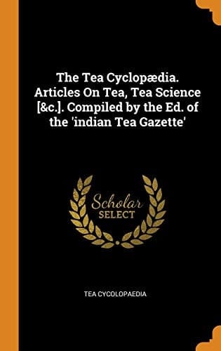 The Tea Cyclopædia. Articles On Tea, Tea Science [&c.]. Compiled by the Ed. of the 'indian Tea Gazette'