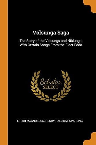 Völsunga Saga The Story of the Volsungs and Niblungs, with Certain Songs from the Elder Edda