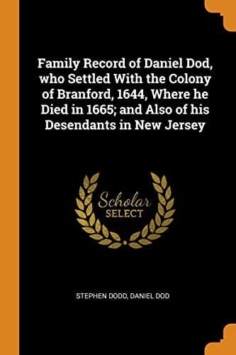 Family Record of Daniel Dod, Who Settled with the Colony of Branford, 1644, Where He Died in 1665; and Also of His Desendants in New Jersey