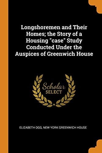 Longshoremen and Their Homes; the Story of a Housing Case Study Conducted Under the Auspices of Greenwich House