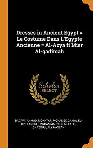 Dresses in Ancient Egypt = Le Costume Dans L'Egypte Ancienne = Al-Azya Fi Misr Al-Qadimah