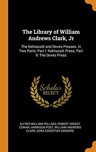 The Library of William Andrews Clark, Jr The Kelmscott and Doves Presses. in Two Parts: Part I: Kelmscott Press; Part II: The Doves Press