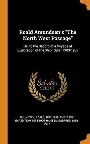 Roald Amundsen's the North West Passage Being the Record of a Voyage of Exploration of the Ship Gjoa 1903-1907