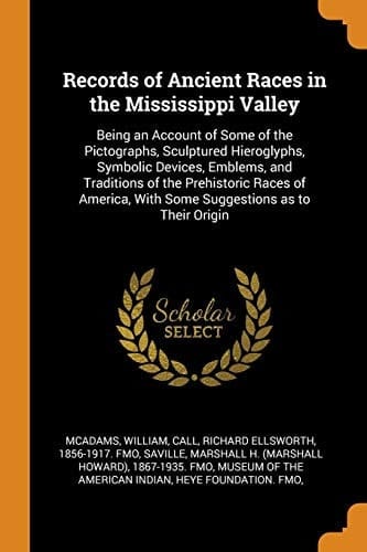 Records of Ancient Races in the Mississippi Valley Being an Account of Some of the Pictographs, Sculptured Hieroglyphs, Symbolic Devices, Emblems, and Traditions of the Prehistoric Races of America, with Some Suggestions As to Their Origin