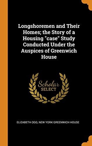 Longshoremen and Their Homes; The Story of a Housing Case Study Conducted Under the Auspices of Greenwich House