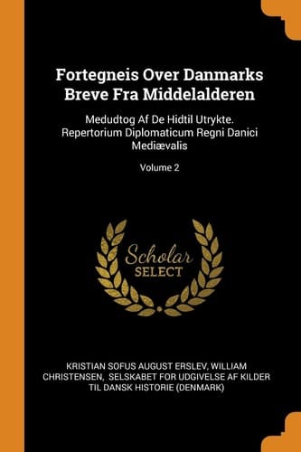 Fortegneis Over Danmarks Breve Fra Middelalderen Medudtog AF de Hidtil Utrykte. Repertorium Diplomaticum Regni Danici Mediævalis; Volume 2